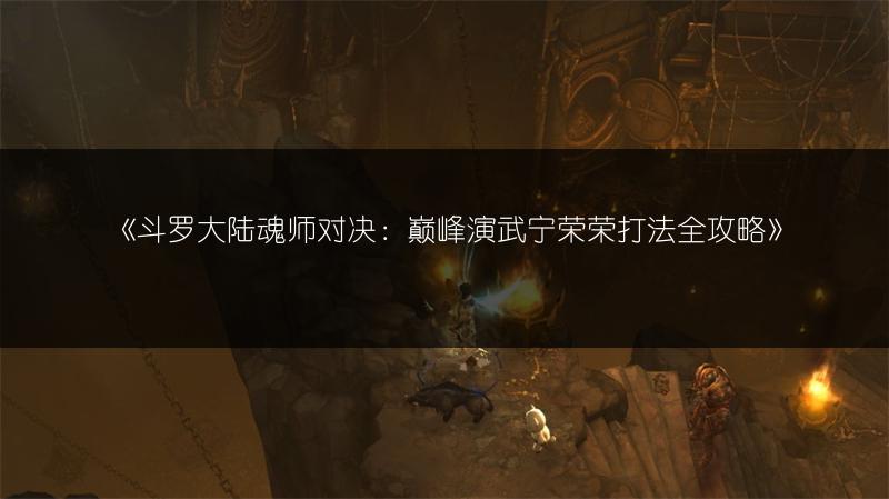 《斗罗大陆魂师对决：巅峰演武宁荣荣打法全攻略》