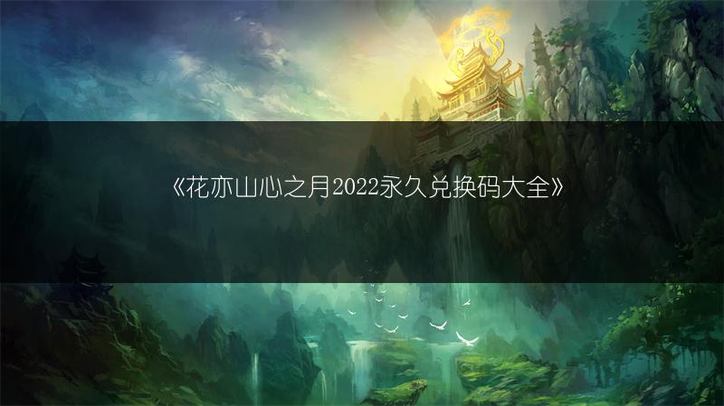 《花亦山心之月2022永久兑换码大全》