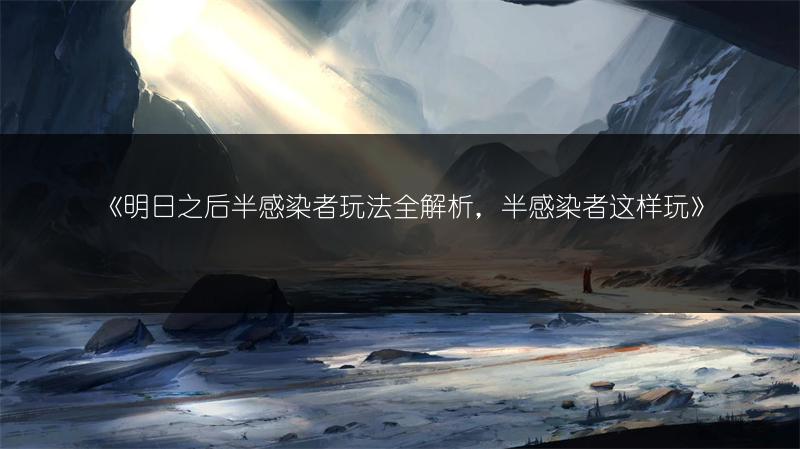 《明日之后半感染者玩法全解析，半感染者这样玩》