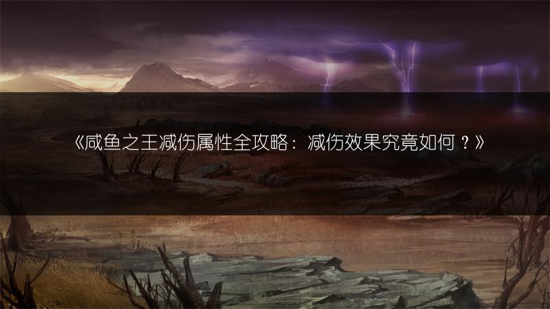 《咸鱼之王减伤属性全攻略：减伤效果究竟如何？》