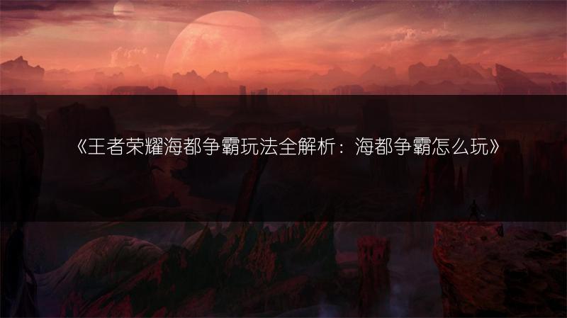 《王者荣耀海都争霸玩法全解析：海都争霸怎么玩》