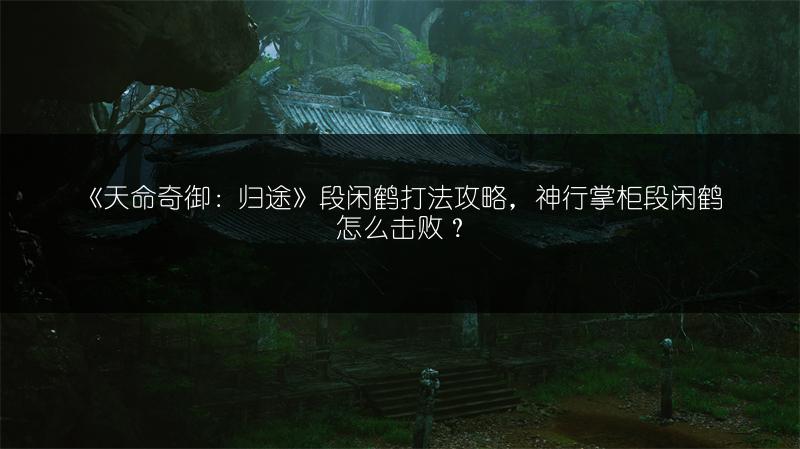 《天命奇御：归途》段闲鹤打法攻略，神行掌柜段闲鹤怎么击败？