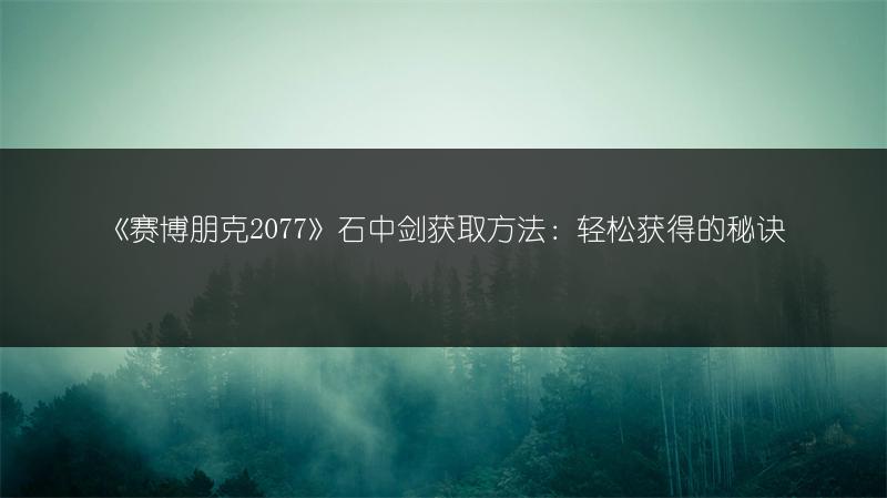 《赛博朋克2077》石中剑获取方法：轻松获得的秘诀