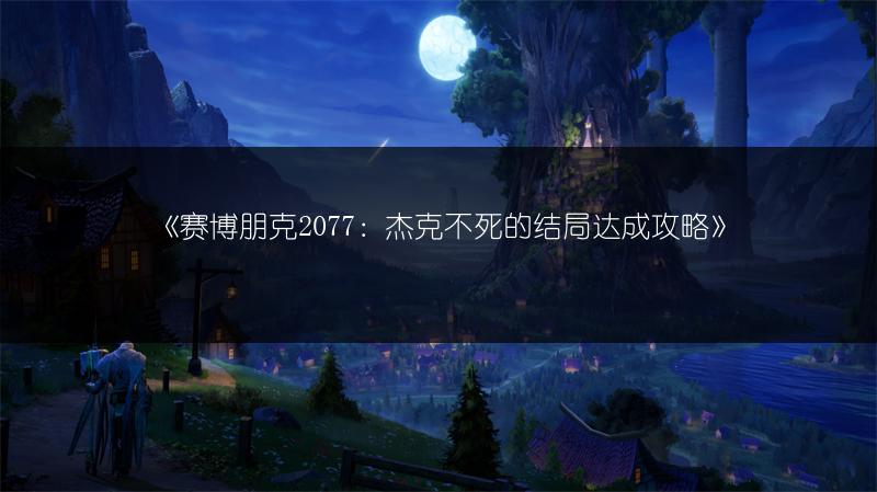 《赛博朋克2077：杰克不死的结局达成攻略》