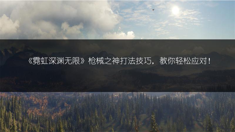 《霓虹深渊无限》枪械之神打法技巧，教你轻松应对！