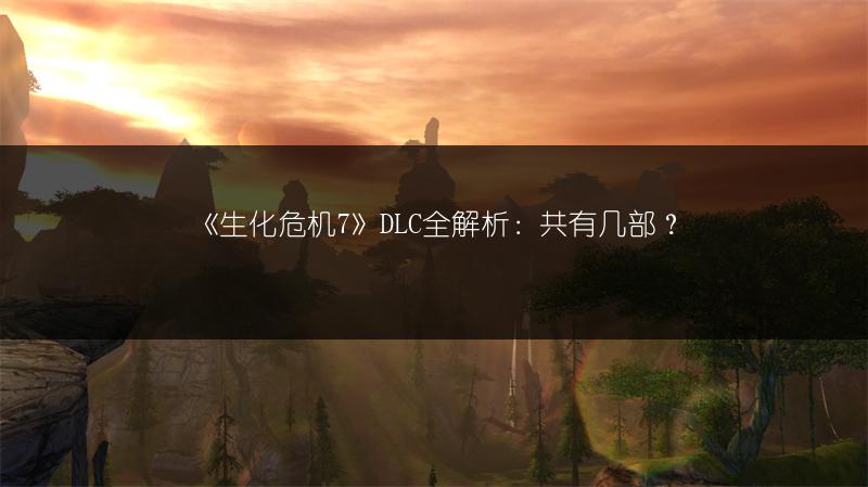 《生化危机7》DLC全解析：共有几部？