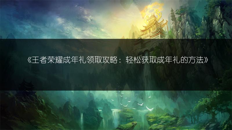 《王者荣耀成年礼领取攻略：轻松获取成年礼的方法》
