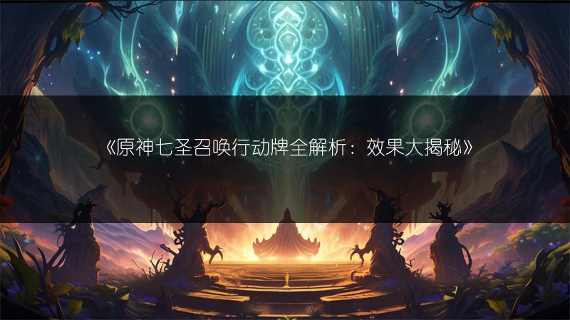 《原神七圣召唤行动牌全解析：效果大揭秘》