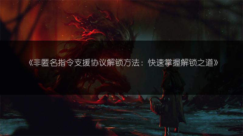 《非匿名指令支援协议解锁方法：快速掌握解锁之道》