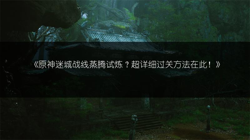 《原神迷城战线蒸腾试炼？超详细过关方法在此！》
