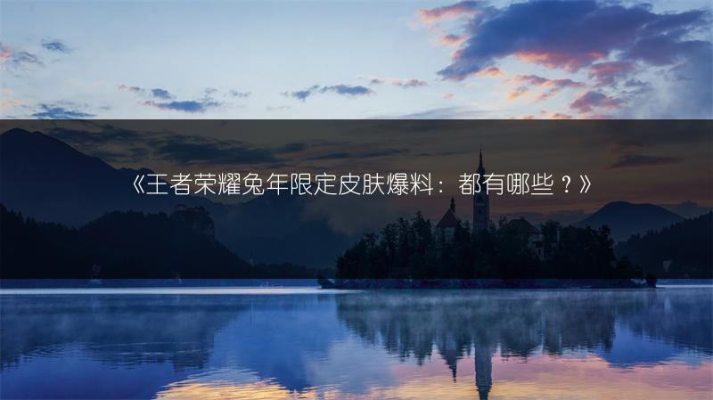 《王者荣耀兔年限定皮肤爆料：都有哪些？》