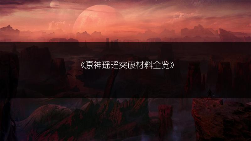 《原神瑶瑶突破材料全览》