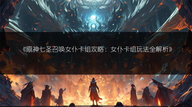 《原神七圣召唤女仆卡组攻略：女仆卡组玩法全解析》