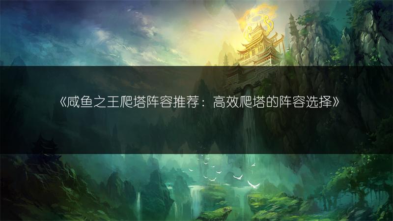 《咸鱼之王爬塔阵容推荐：高效爬塔的阵容选择》