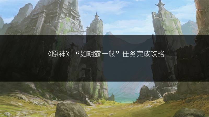 《原神》“如朝露一般”任务完成攻略