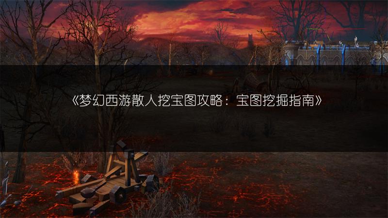 《梦幻西游散人挖宝图攻略：宝图挖掘指南》