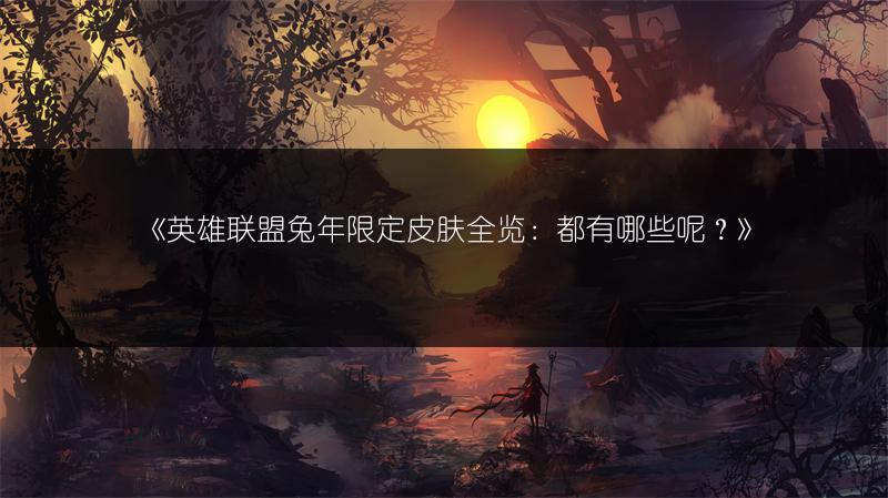 《英雄联盟兔年限定皮肤全览：都有哪些呢？》