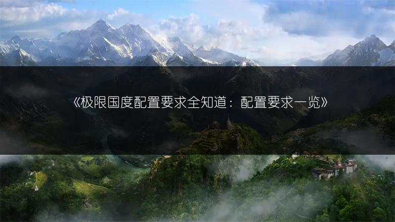 《极限国度配置要求全知道：配置要求一览》