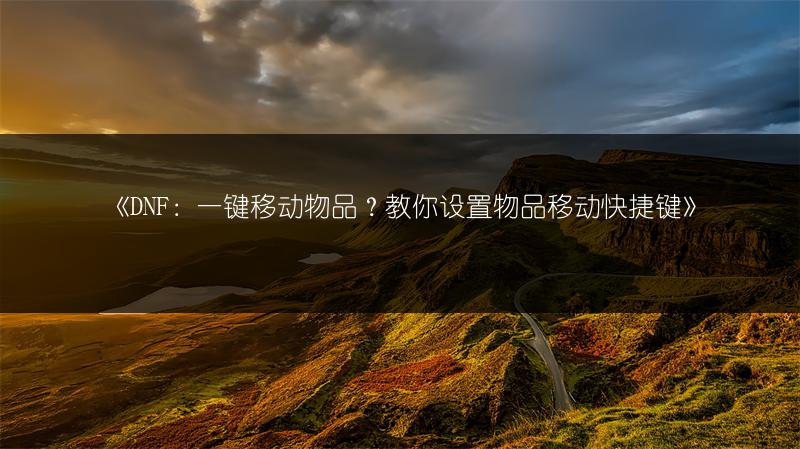 《DNF：一键移动物品？教你设置物品移动快捷键》