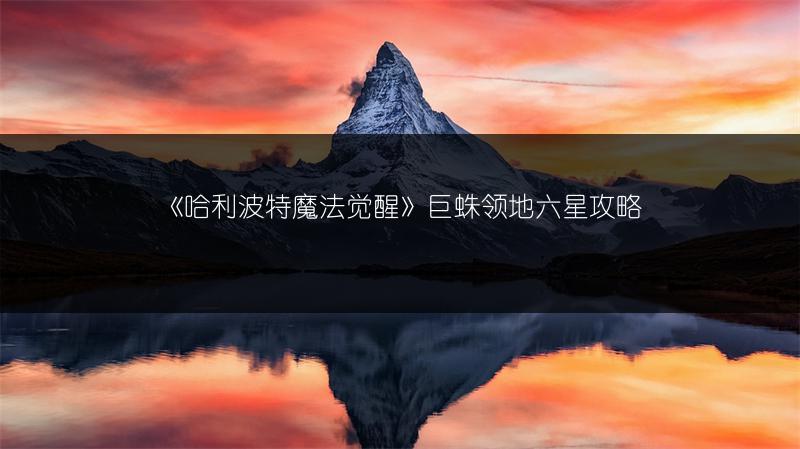 《哈利波特魔法觉醒》巨蛛领地六星攻略