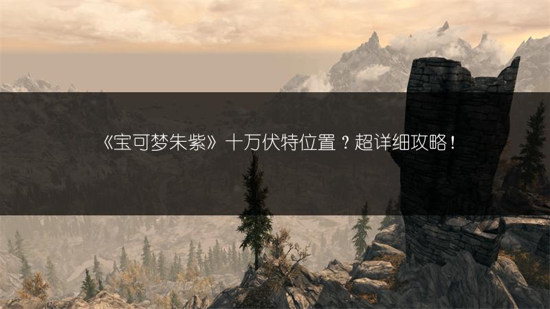 《宝可梦朱紫》十万伏特位置？超详细攻略！