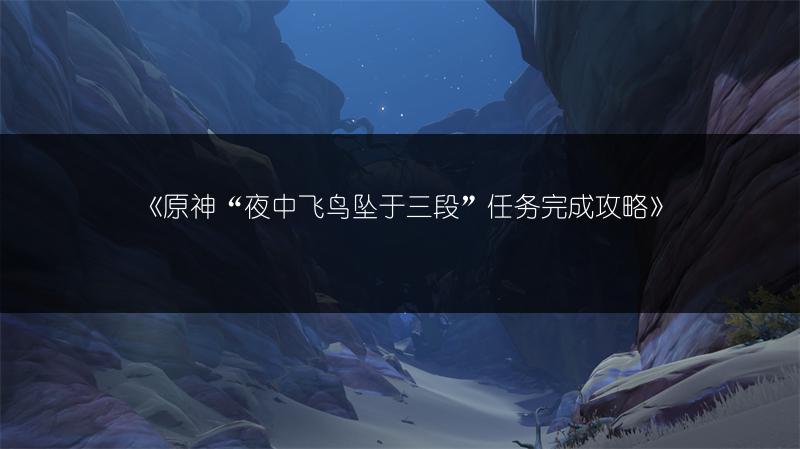 《原神“夜中飞鸟坠于三段”任务完成攻略》