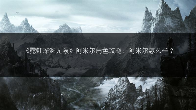 《霓虹深渊无限》阿米尔角色攻略：阿米尔怎么样？