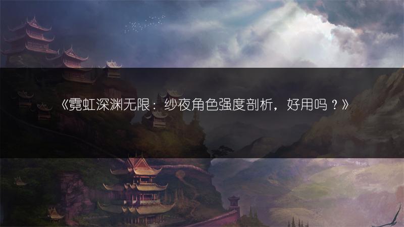 《霓虹深渊无限：纱夜角色强度剖析，好用吗？》