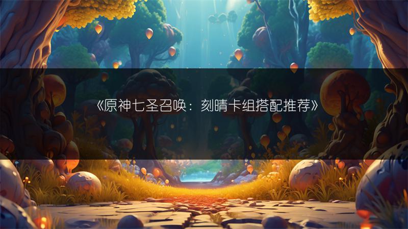 《原神七圣召唤：刻晴卡组搭配推荐》