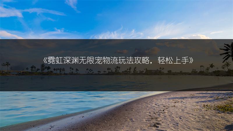 《霓虹深渊无限宠物流玩法攻略，轻松上手》