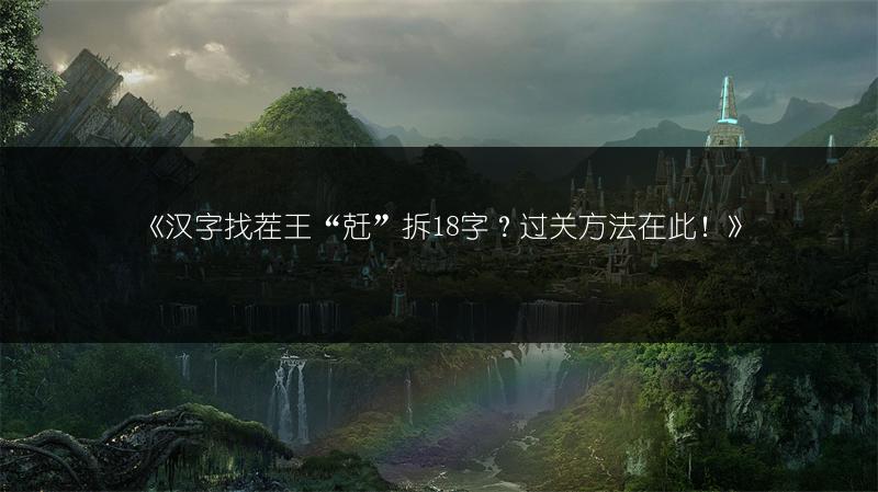 《汉字找茬王“兛”拆18字？过关方法在此！》