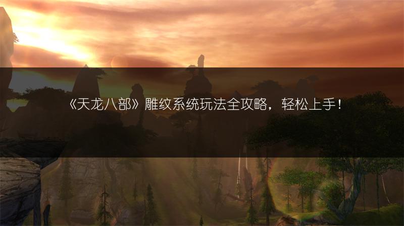 《天龙八部》雕纹系统玩法全攻略，轻松上手！