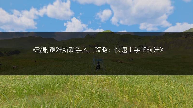 《辐射避难所新手入门攻略：快速上手的玩法》