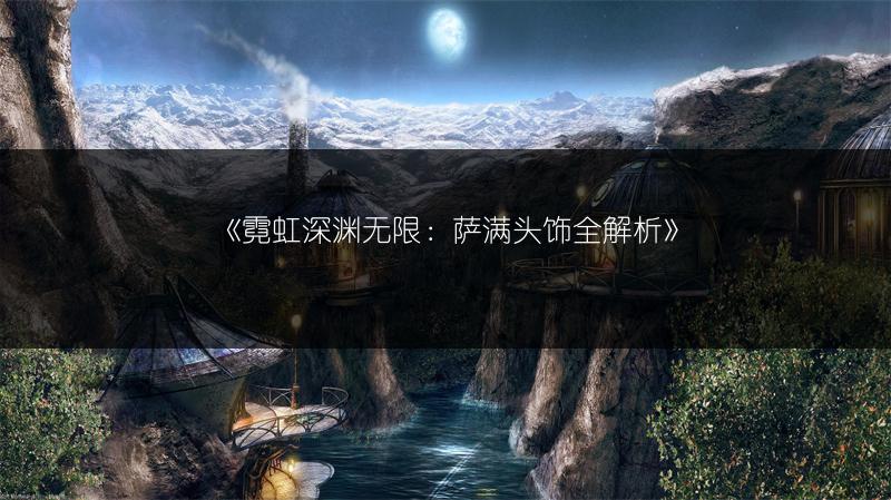 《霓虹深渊无限：萨满头饰全解析》