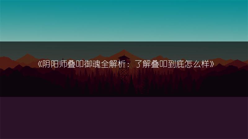 《阴阳师叠叩御魂全解析：了解叠叩到底怎么样》