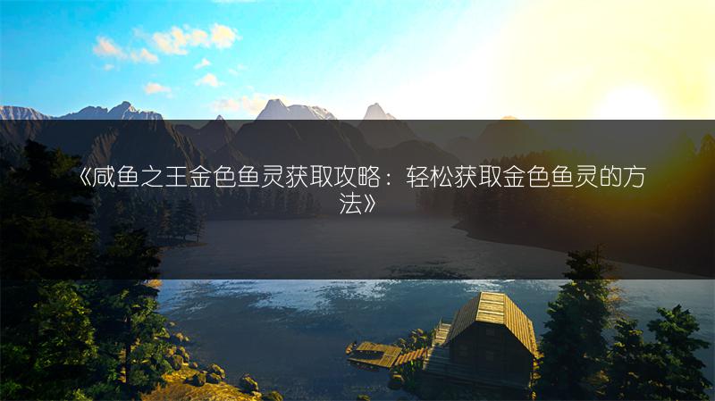 《咸鱼之王金色鱼灵获取攻略：轻松获取金色鱼灵的方法》