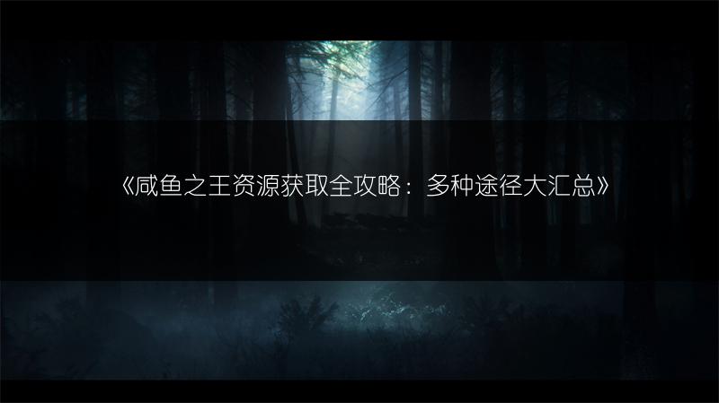 《咸鱼之王资源获取全攻略：多种途径大汇总》