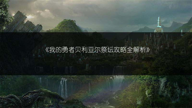 《我的勇者贝利亚尔祭坛攻略全解析》