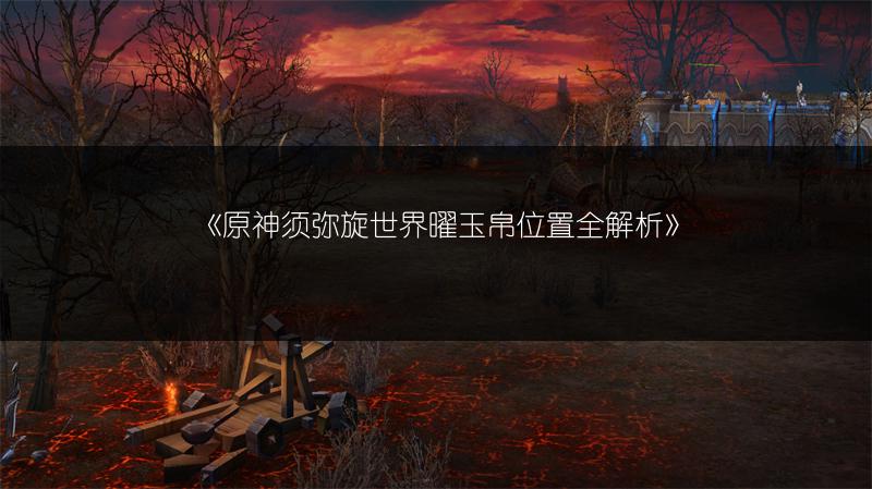 《原神须弥旋世界曜玉帛位置全解析》