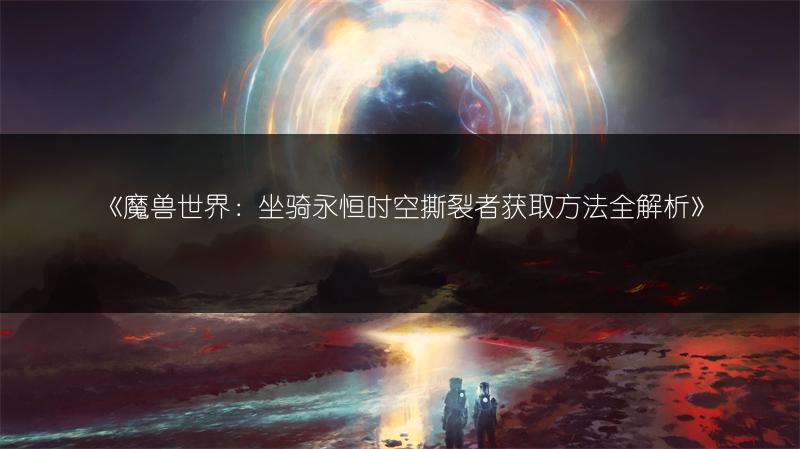 《魔兽世界：坐骑永恒时空撕裂者获取方法全解析》