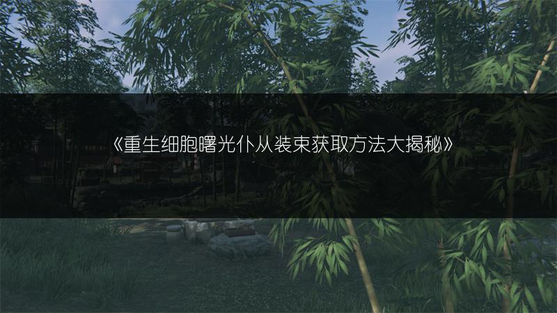 《重生细胞曙光仆从装束获取方法大揭秘》