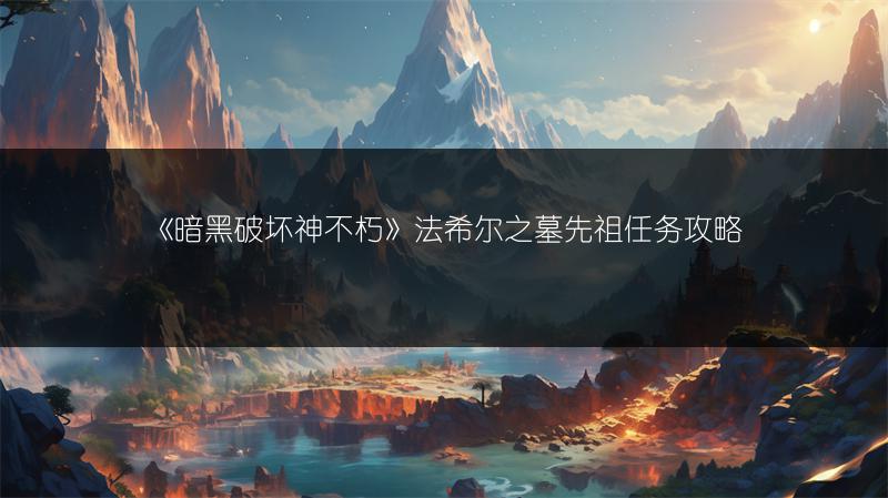 《暗黑破坏神不朽》法希尔之墓先祖任务攻略