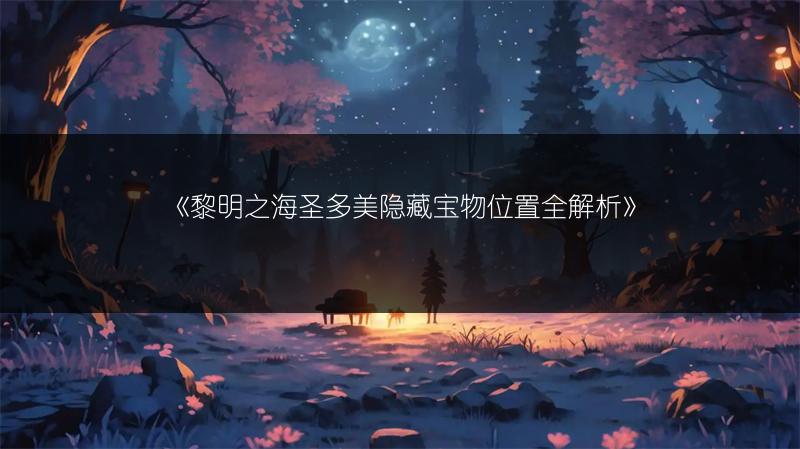 《黎明之海圣多美隐藏宝物位置全解析》
