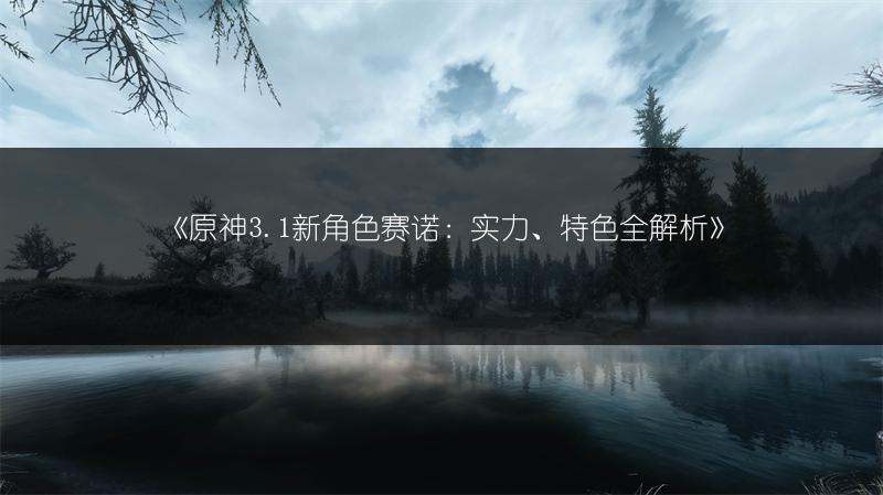 《原神3.1新角色赛诺：实力、特色全解析》