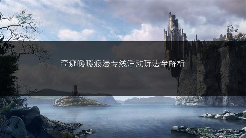 奇迹暖暖浪漫专线活动玩法全解析