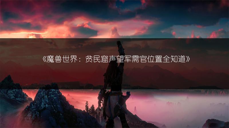 《魔兽世界：贫民窟声望军需官位置全知道》