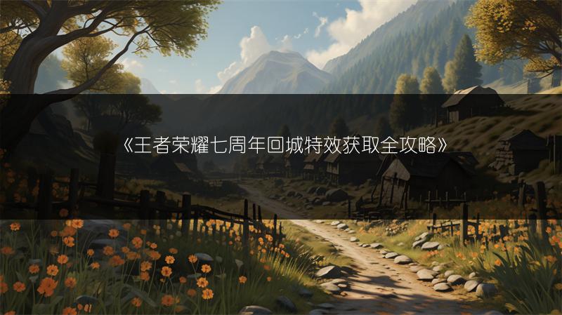 《王者荣耀七周年回城特效获取全攻略》