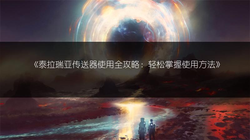 《泰拉瑞亚传送器使用全攻略：轻松掌握使用方法》