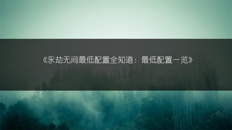 《永劫无间最低配置全知道：最低配置一览》