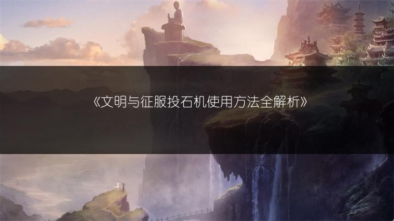 《文明与征服投石机使用方法全解析》